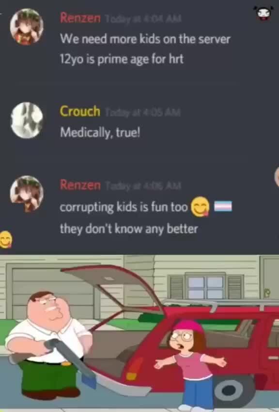 We need more kids on the server 12yo is prime age for hrt Crouch Medically, true! corrupting kids is fun too @ = they don't know any better - iFunny